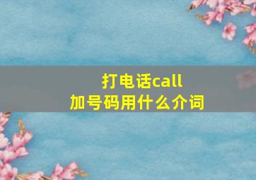 打电话call 加号码用什么介词